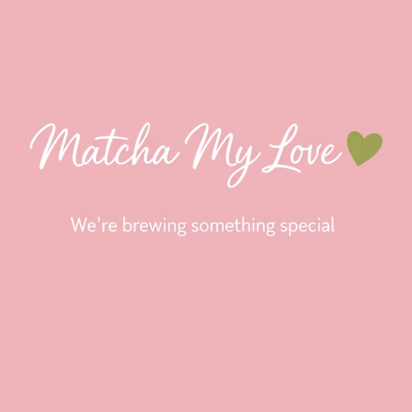 Matcha My Love - We're brewing something special